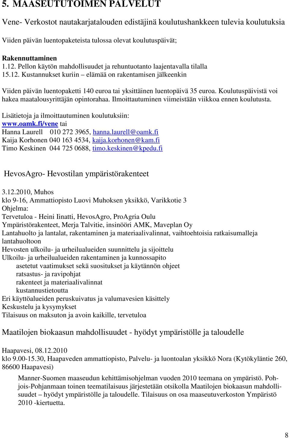 Kustannukset kuriin elämää on rakentamisen jälkeenkin Viiden päivän luentopaketti 140 euroa tai yksittäinen luentopäivä 35 euroa. Koulutuspäivistä voi hakea maatalousyrittäjän opintorahaa.