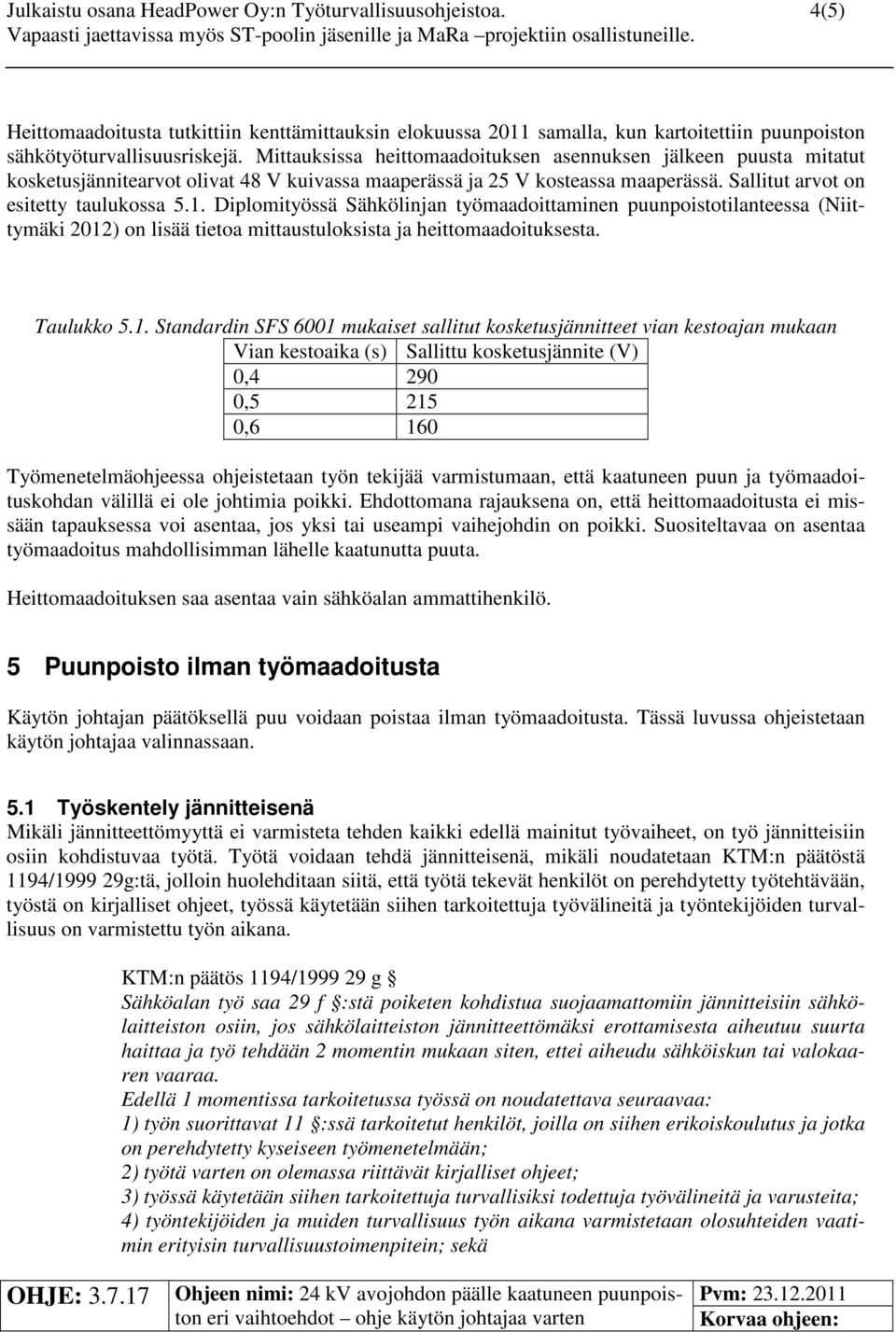 Mittauksissa heittomaadoituksen asennuksen jälkeen puusta mitatut kosketusjännitearvot olivat 48 V kuivassa maaperässä ja 25 V kosteassa maaperässä. Sallitut arvot on esitetty taulukossa 5.1.