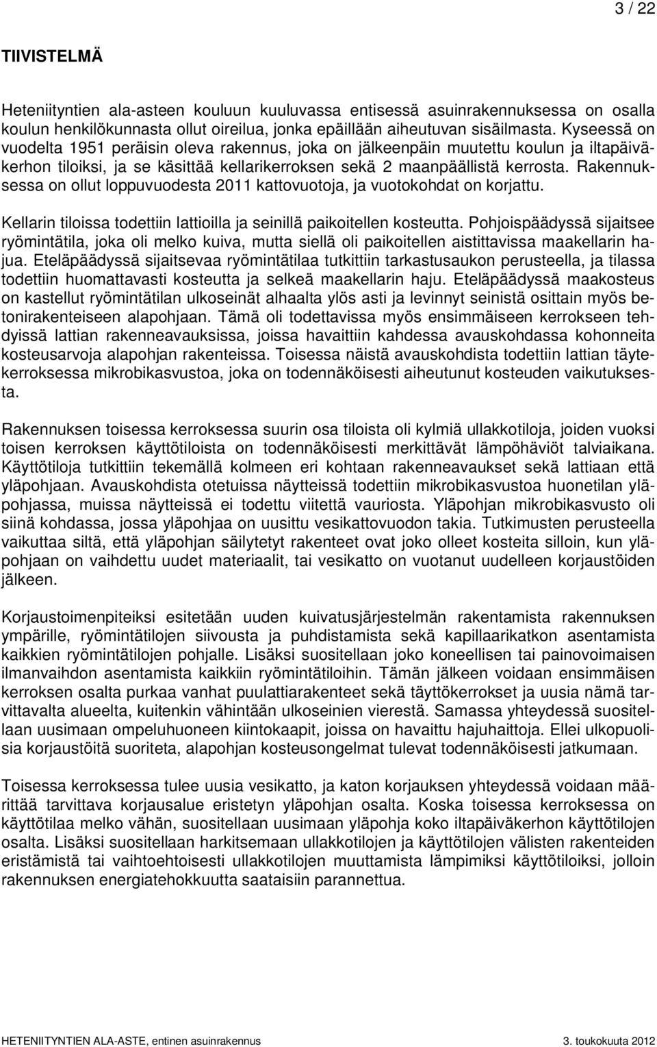 Rakennuksessa on ollut loppuvuodesta 2011 kattovuotoja, ja vuotokohdat on korjattu. Kellarin tiloissa todettiin lattioilla ja seinillä paikoitellen kosteutta.