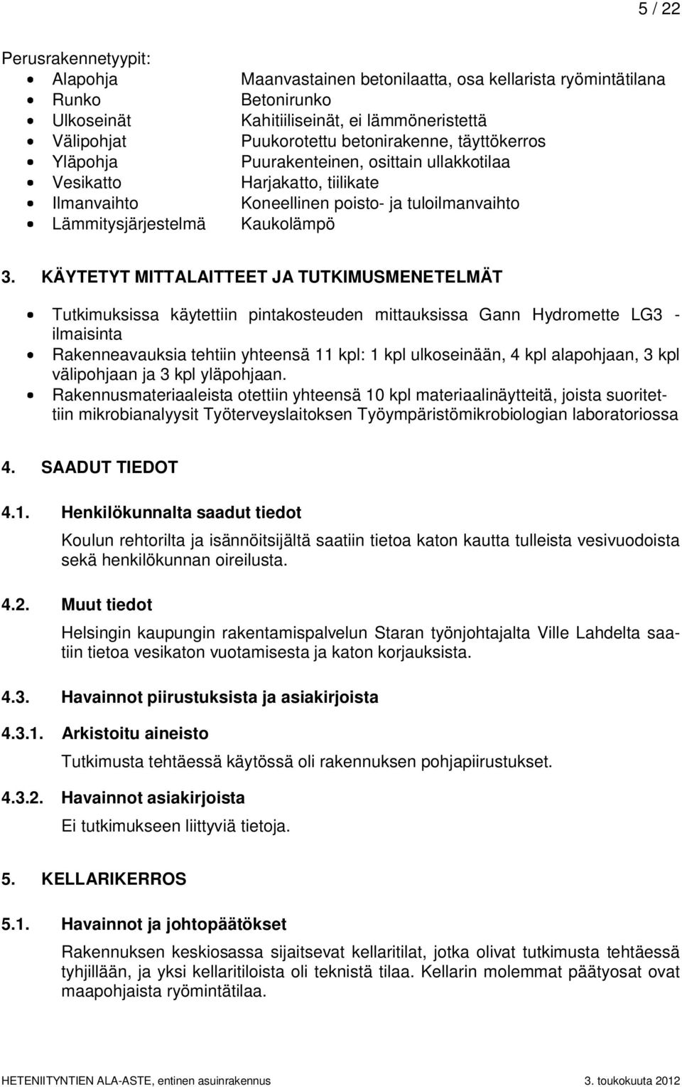 KÄYTETYT MITTALAITTEET JA TUTKIMUSMENETELMÄT Tutkimuksissa käytettiin pintakosteuden mittauksissa Gann Hydromette LG3 - ilmaisinta Rakenneavauksia tehtiin yhteensä 11 kpl: 1 kpl ulkoseinään, 4 kpl