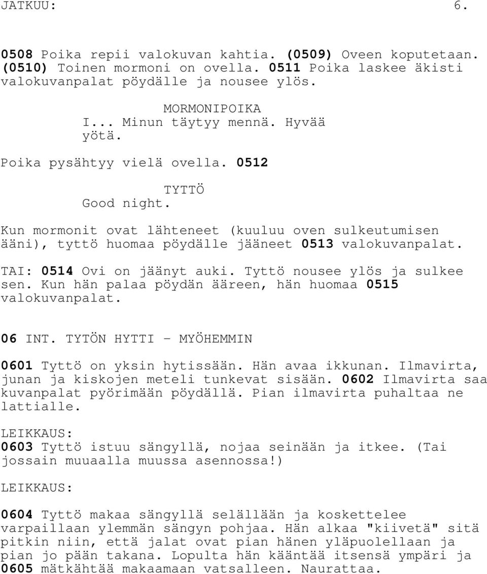 Tyttö nousee ylös ja sulkee sen. Kun hän palaa pöydän ääreen, hän huomaa 0515 valokuvanpalat. 06 INT. TYTÖN HYTTI - MYÖHEMMIN 0601 Tyttö on yksin hytissään. Hän avaa ikkunan.