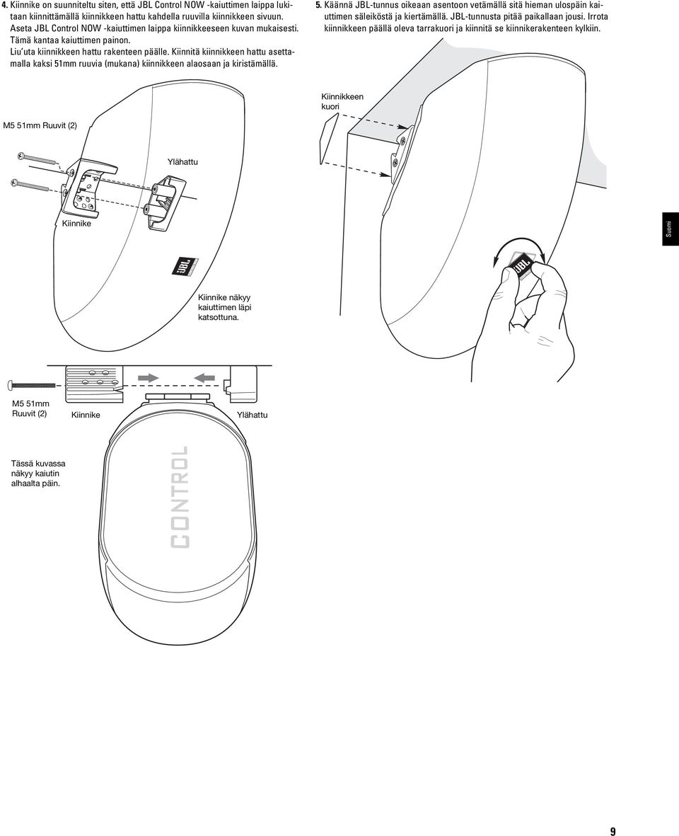 Kiinnitä kiinnikkeen hattu asettamalla kaksi 51mm ruuvia (mukana) kiinnikkeen alaosaan ja kiristämällä. 5. Käännä JBL-tunnus oikeaan asentoon vetämällä sitä hieman ulospäin kaiuttimen säleiköstä ja kiertämällä.