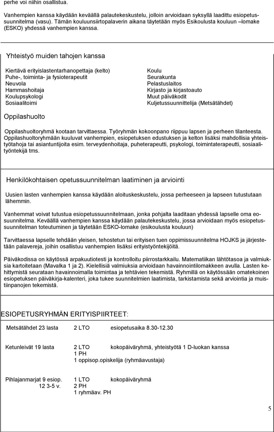 Yhteistyö muiden tahojen kanssa Kiertävä erityislastentarhanopettaja (kelto) Puhe-, toiminta- ja fysioterapeutit Neuvola Hammashoitaja Koulupsykologi Sosiaalitoimi Koulu Seurakunta Pelastuslaitos