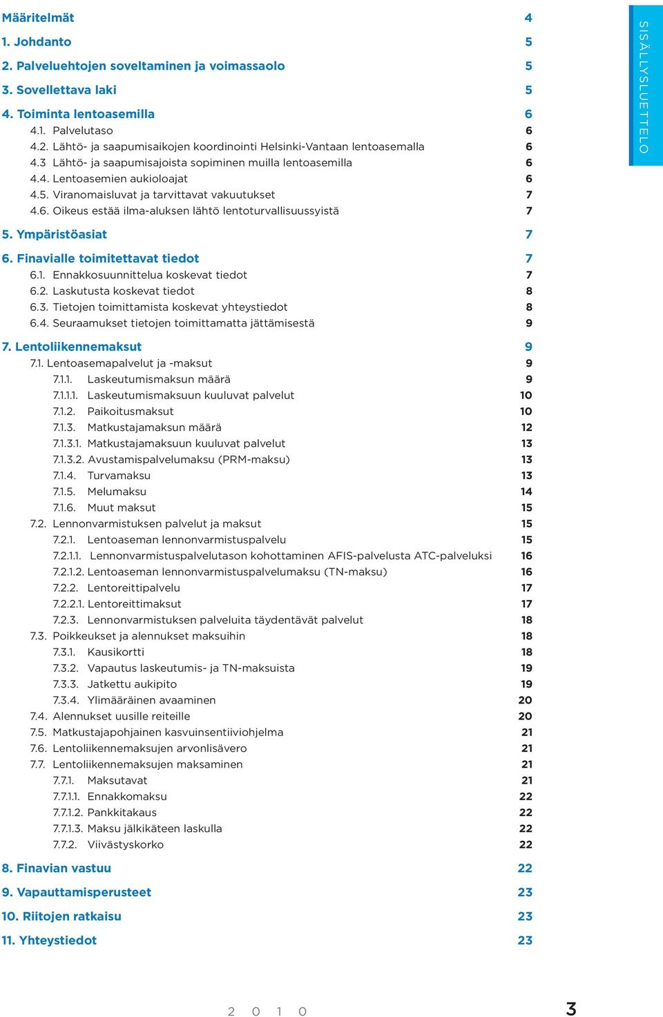 Ympäristöasiat 7 6. Finavialle toimitettavat tiedot 7 6.1. Ennakkosuunnittelua koskevat tiedot 7 6.2. Laskutusta koskevat tiedot 8 6.3. Tietojen toimittamista koskevat yhteystiedot 8 6.4.