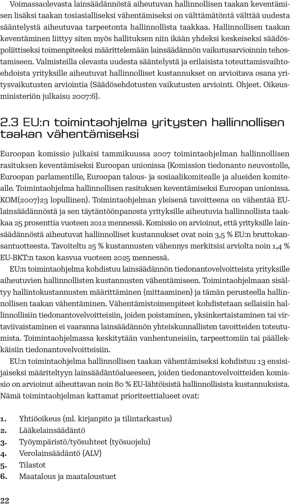 Hallinnollisen taakan keventäminen liittyy siten myös hallituksen niin ikään yhdeksi keskeiseksi säädöspoliittiseksi toimenpiteeksi määrittelemään lainsäädännön vaikutusarvioinnin tehostamiseen.