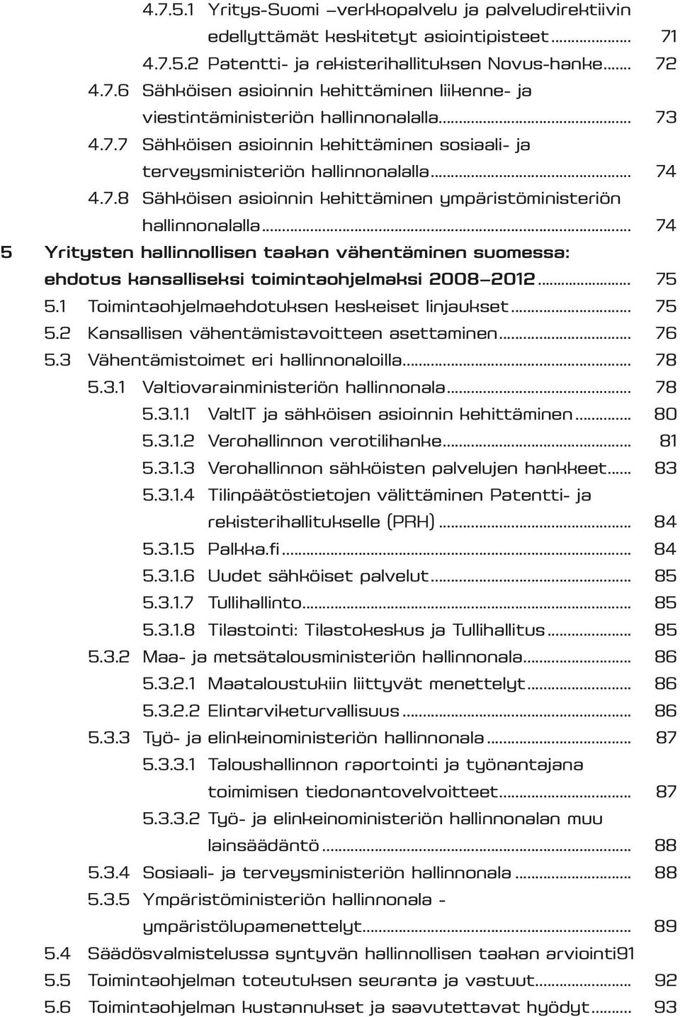 .. 74 5 Yritysten hallinnollisen taakan vähentäminen suomessa: ehdotus kansalliseksi toimintaohjelmaksi 2008 2012... 75 5.1 Toimintaohjelmaehdotuksen keskeiset linjaukset... 75 5.2 Kansallisen vähentämistavoitteen asettaminen.