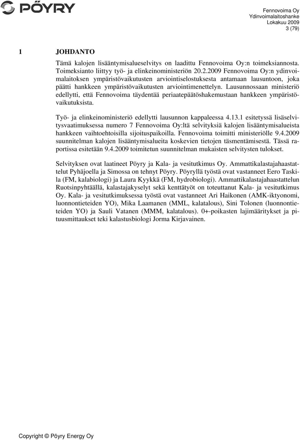 Lausunnossaan ministeriö edellytti, että Fennovoima täydentää periaatepäätöshakemustaan hankkeen ympäristövaikutuksista. Työ- ja elinkeinoministeriö edellytti lausunnon kappaleessa 4.13.