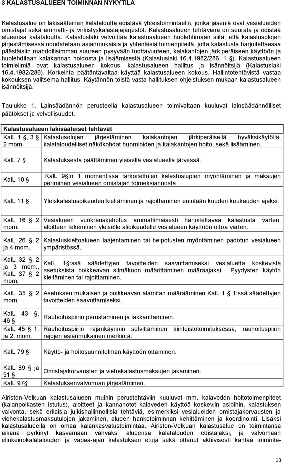 Kalastuslaki velvoittaa kalastusalueen huolehtimaan siitä, että kalastusolojen järjestämisessä noudatetaan asianmukaisia ja yhtenäisiä toimenpiteitä, jotta kalastusta harjoitettaessa päästäisiin