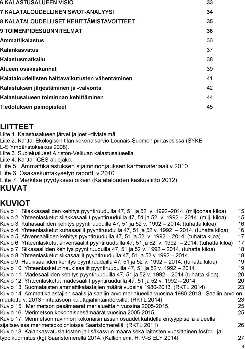 Kalastusalueen järvet ja joet tiivistelmä. Liite 2. Kartta: Ekologisen tilan kokonaisarvio Lounais-Suomen pintavesissä (SYKE, L-S Ympäristökeskus 2008). Liite 3.