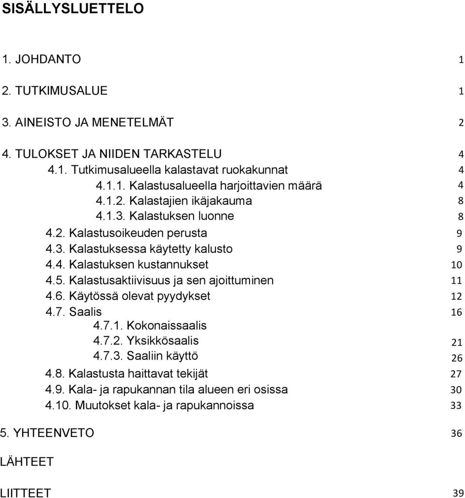 Kalastusaktiivisuus ja sen ajoittuminen 11 4.6. Käytössä olevat pyydykset 12 4.7. Saalis 16 4.7.1. Kokonaissaalis 4.7.2. Yksikkösaalis 4.7.3. Saaliin käyttö 16 21 26 4.8.