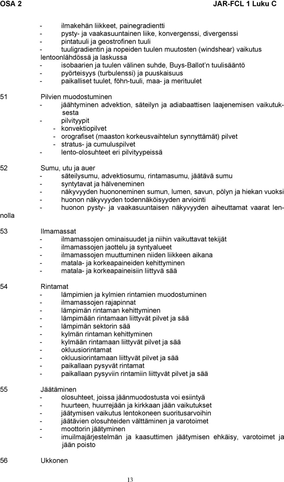 Pilvien muodostuminen - jäähtyminen advektion, säteilyn ja adiabaattisen laajenemisen vaikutuksesta - pilvityypit - konvektiopilvet - orografiset (maaston korkeusvaihtelun synnyttämät) pilvet -