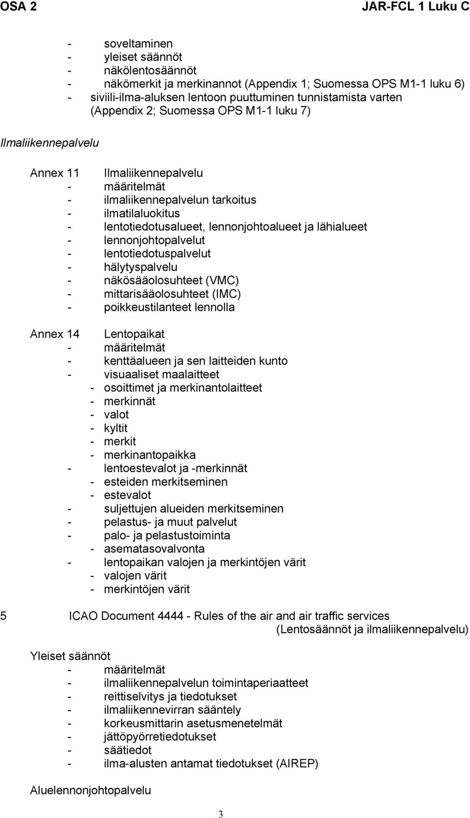 lennonjohtopalvelut - lentotiedotuspalvelut - hälytyspalvelu - näkösääolosuhteet (VMC) - mittarisääolosuhteet (IMC) - poikkeustilanteet lennolla Annex 14 Lentopaikat - määritelmät - kenttäalueen ja