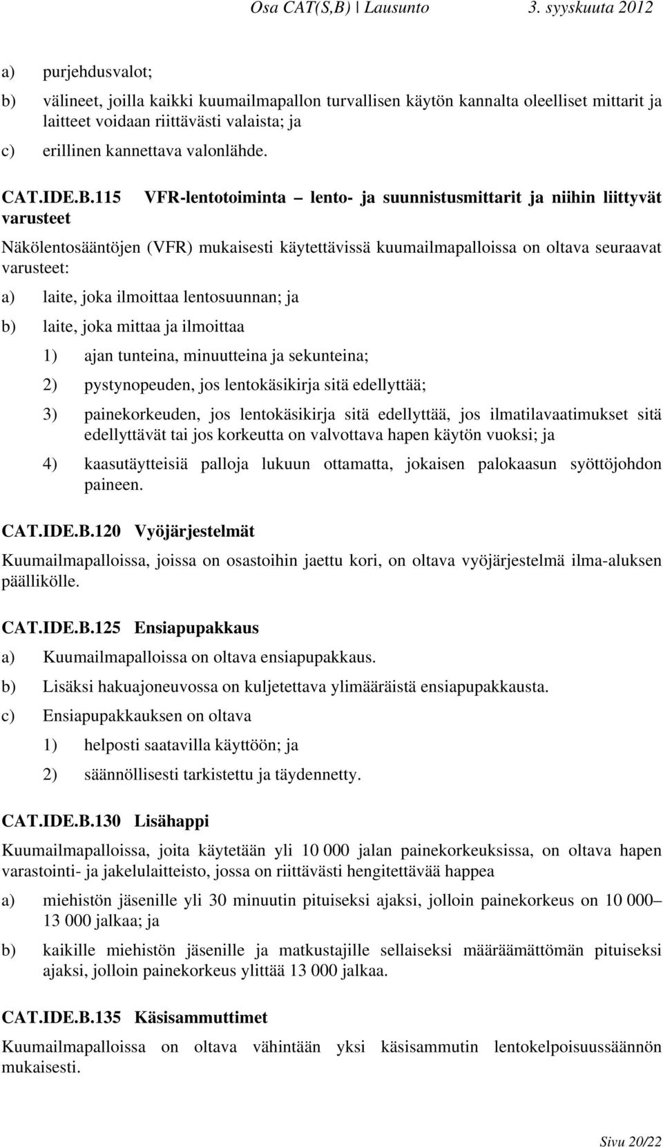 ilmoittaa lentosuunnan; ja b) laite, joka mittaa ja ilmoittaa 1) ajan tunteina, minuutteina ja sekunteina; 2) pystynopeuden, jos lentokäsikirja sitä edellyttää; 3) painekorkeuden, jos lentokäsikirja