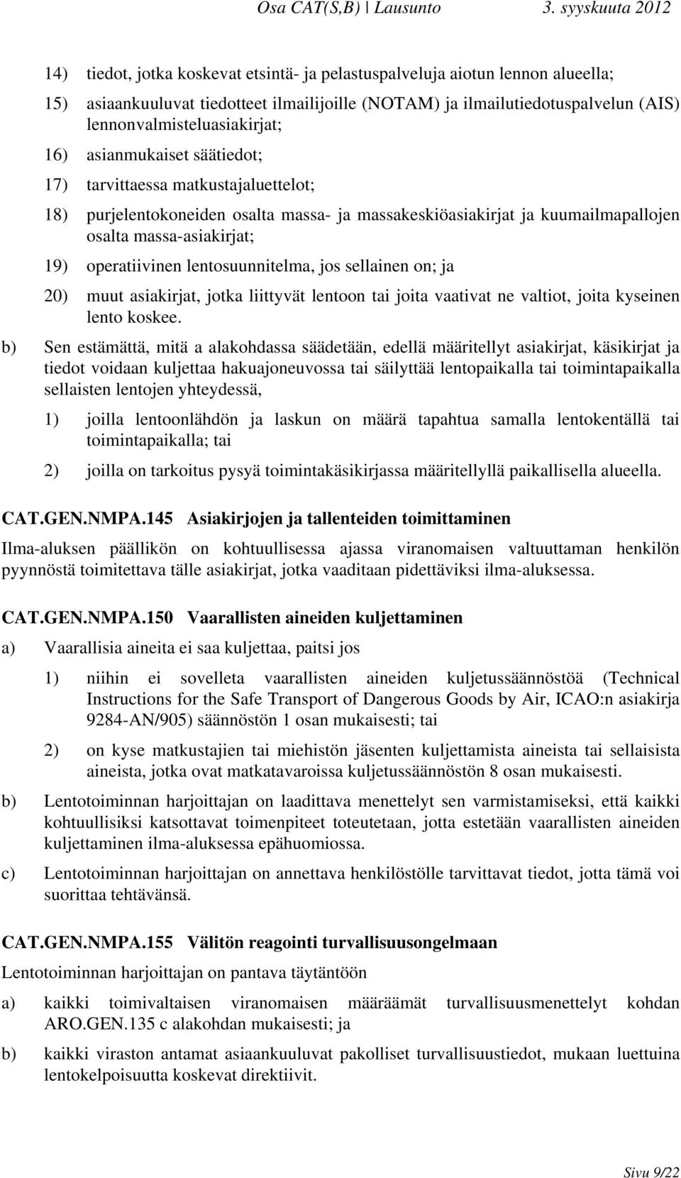 lentosuunnitelma, jos sellainen on; ja 20) muut asiakirjat, jotka liittyvät lentoon tai joita vaativat ne valtiot, joita kyseinen lento koskee.