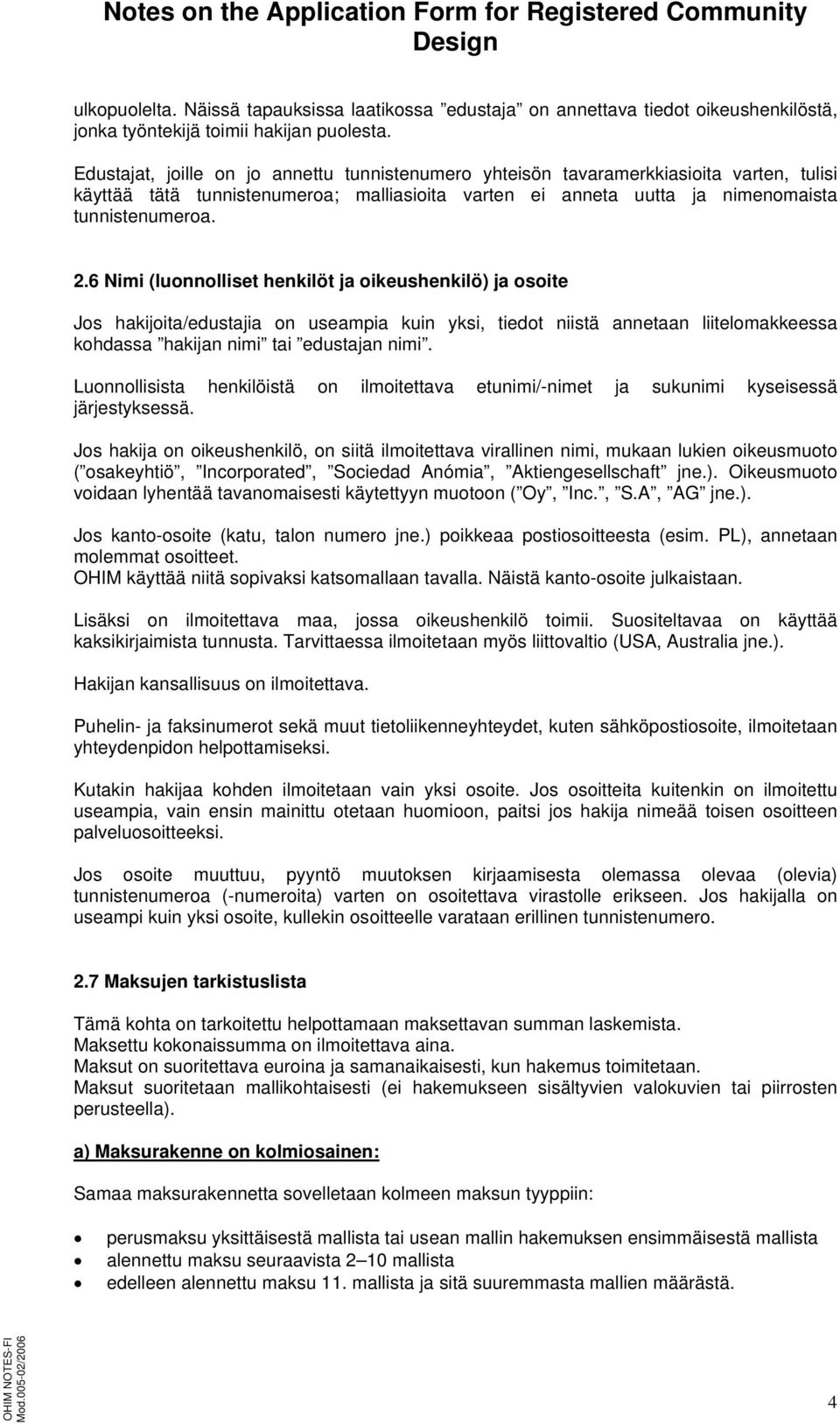 6 Nimi (luonnolliset henkilöt ja oikeushenkilö) ja osoite Jos hakijoita/edustajia on useampia kuin yksi, tiedot niistä annetaan liitelomakkeessa kohdassa hakijan nimi tai edustajan nimi.