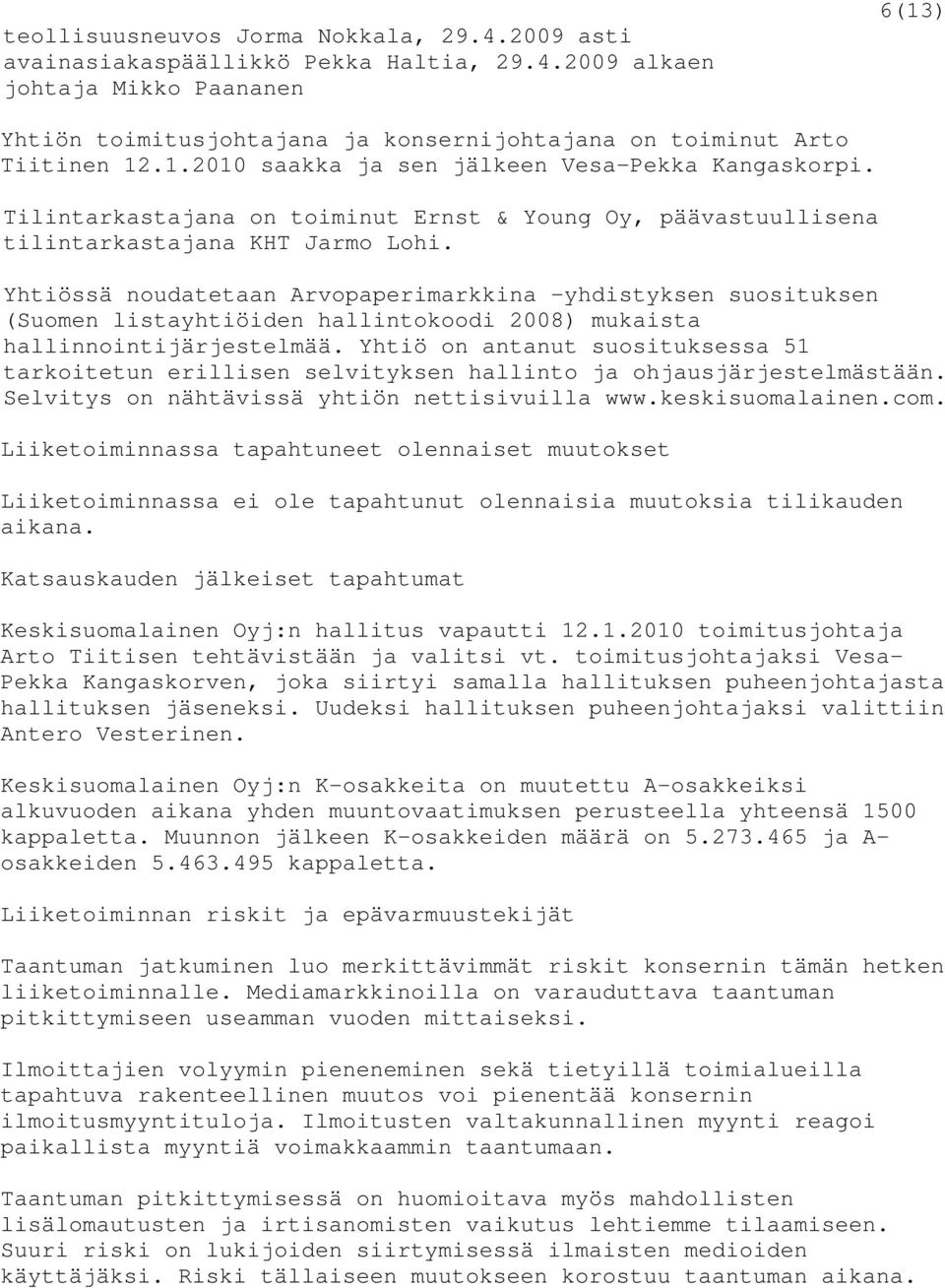 Yhtiössä noudatetaan Arvopaperimarkkina -yhdistyksen suosituksen (Suomen listayhtiöiden hallintokoodi 2008) mukaista hallinnointijärjestelmää.