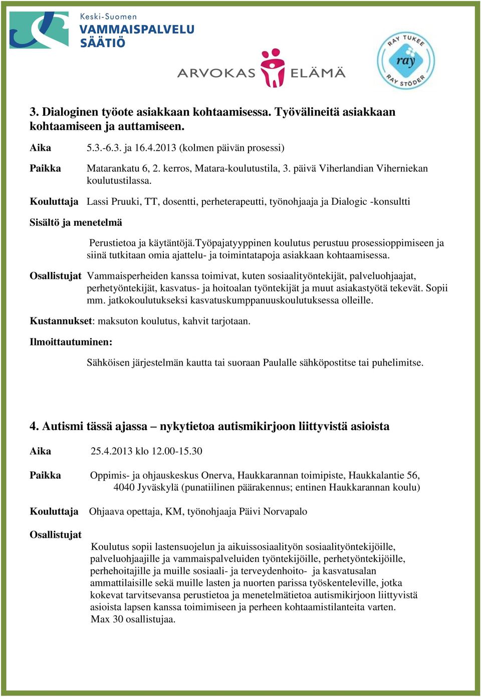 Kouluttaja Lassi Pruuki, TT, dosentti, perheterapeutti, työnohjaaja ja Dialogic -konsultti Sisältö ja menetelmä Perustietoa ja käytäntöjä.