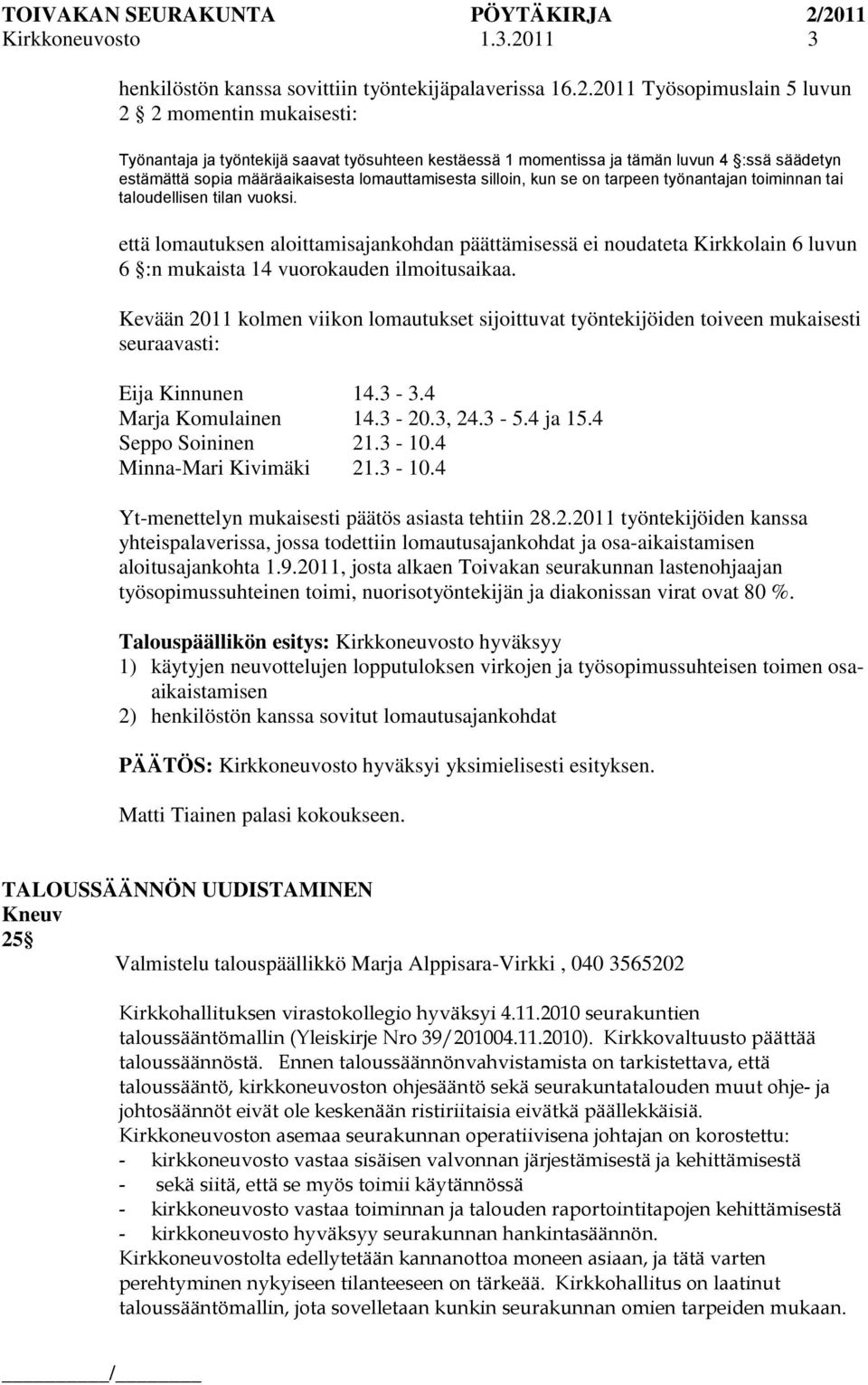 2011 Työsopimuslain 5 luvun 2 2 momentin mukaisesti: Työnantaja ja työntekijä saavat työsuhteen kestäessä 1 momentissa ja tämän luvun 4 :ssä säädetyn estämättä sopia määräaikaisesta lomauttamisesta