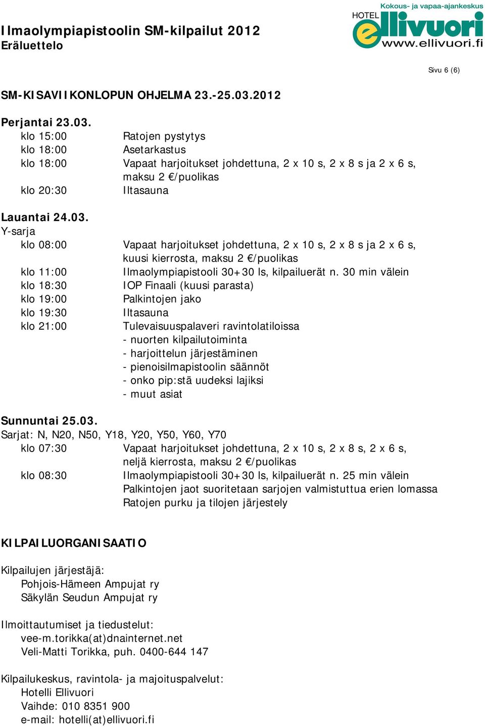 30 min välein klo 18:30 IOP Finaali (kuusi parasta) klo 19:00 Palkintojen jako klo 19:30 klo 21:00 Iltasauna Tulevaisuuspalaveri ravintolatiloissa - nuorten kilpailutoiminta - harjoittelun