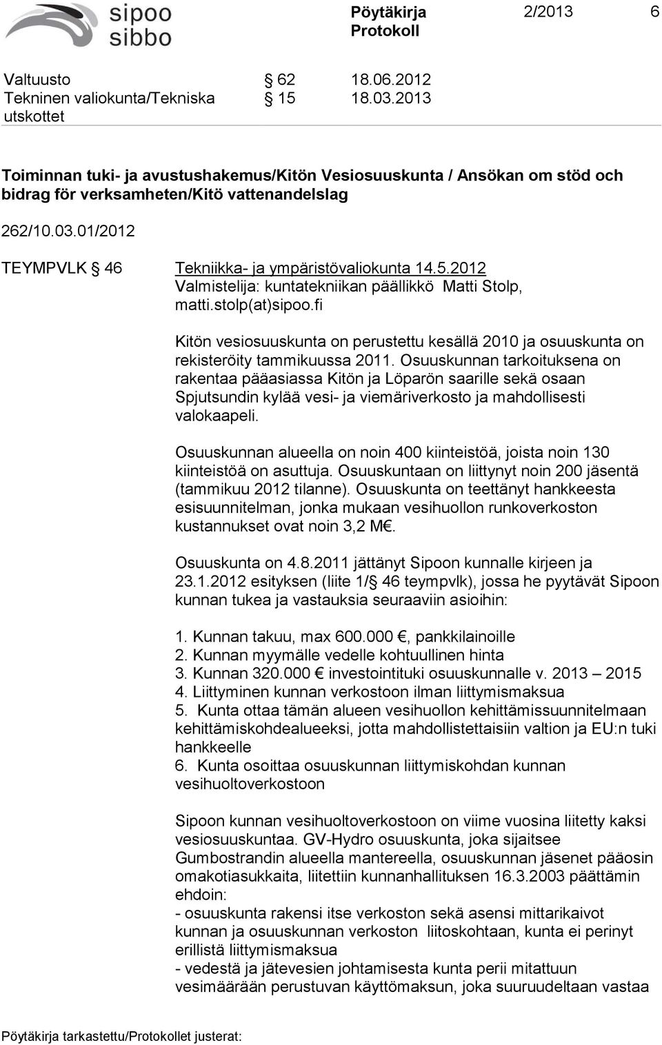 2012 Valmistelija: kuntatekniikan päällikkö Matti Stolp, matti.stolp(at)sipoo.fi Kitön vesiosuuskunta on perustettu kesällä 2010 ja osuuskunta on rekisteröity tammikuussa 2011.