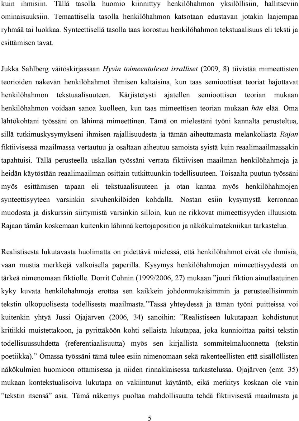 Jukka Sahlberg väitöskirjassaan Hyvin toimeentulevat irralliset (2009, 8) tiivistää mimeettisten teorioiden näkevän henkilöhahmot ihmisen kaltaisina, kun taas semioottiset teoriat hajottavat