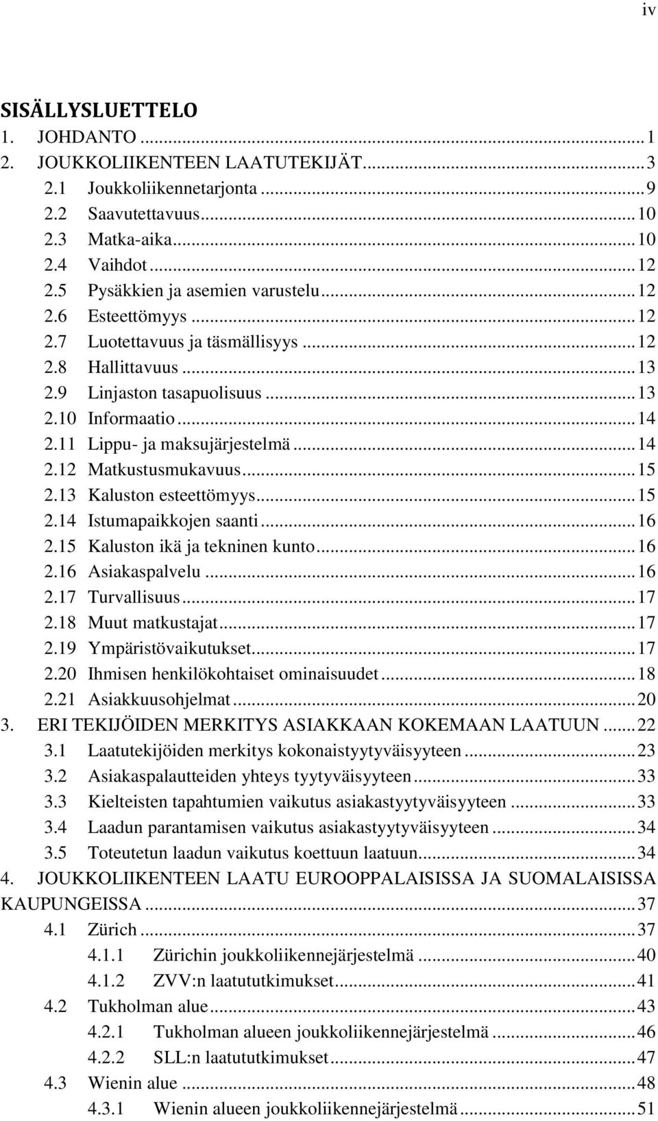 11 Lippu- ja maksujärjestelmä... 14 2.12 Matkustusmukavuus... 15 2.13 Kaluston esteettömyys... 15 2.14 Istumapaikkojen saanti... 16 2.15 Kaluston ikä ja tekninen kunto... 16 2.16 Asiakaspalvelu... 16 2.17 Turvallisuus.