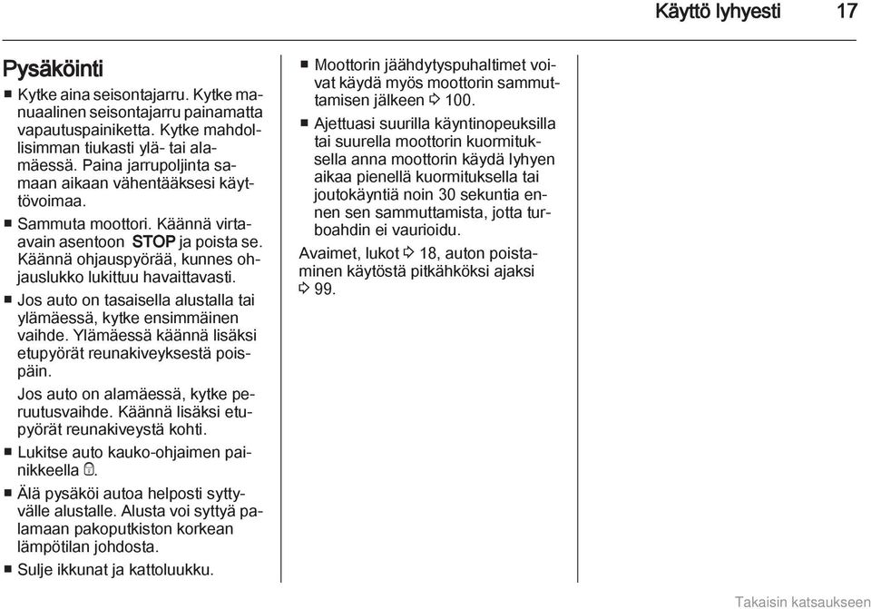 Jos auto on tasaisella alustalla tai ylämäessä, kytke ensimmäinen vaihde. Ylämäessä käännä lisäksi etupyörät reunakiveyksestä poispäin. Jos auto on alamäessä, kytke peruutusvaihde.