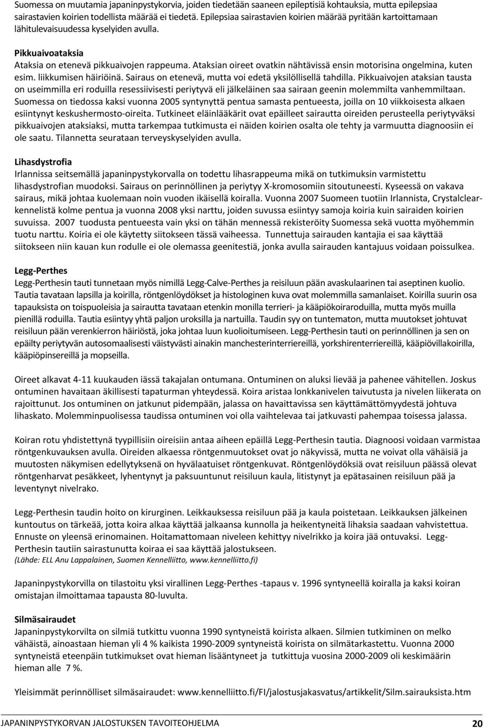 Ataksian oireet ovatkin nähtävissä ensin motorisina ongelmina, kuten esim. liikkumisen häiriöinä. Sairaus on etenevä, mutta voi edetä yksilöllisellä tahdilla.