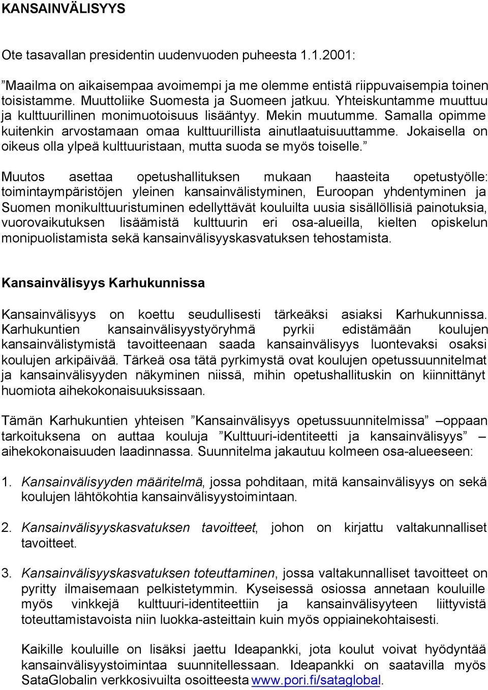 Samalla opimme kuitenkin arvostamaan omaa kulttuurillista ainutlaatuisuuttamme. Jokaisella on oikeus olla ylpeä kulttuuristaan, mutta suoda se myös toiselle.