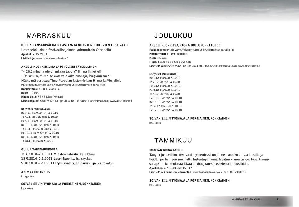 Näytelmä perustuu Timo Parvelan lastenkirjaan Hilma ja Pingviini. Paikka: kulttuuritalo Valve, Valvenäyttämö 2. krs/tilattavissa päiväkotiin Kohderyhmä: 3-103 -vuotiaille. Kesto: 30 min.