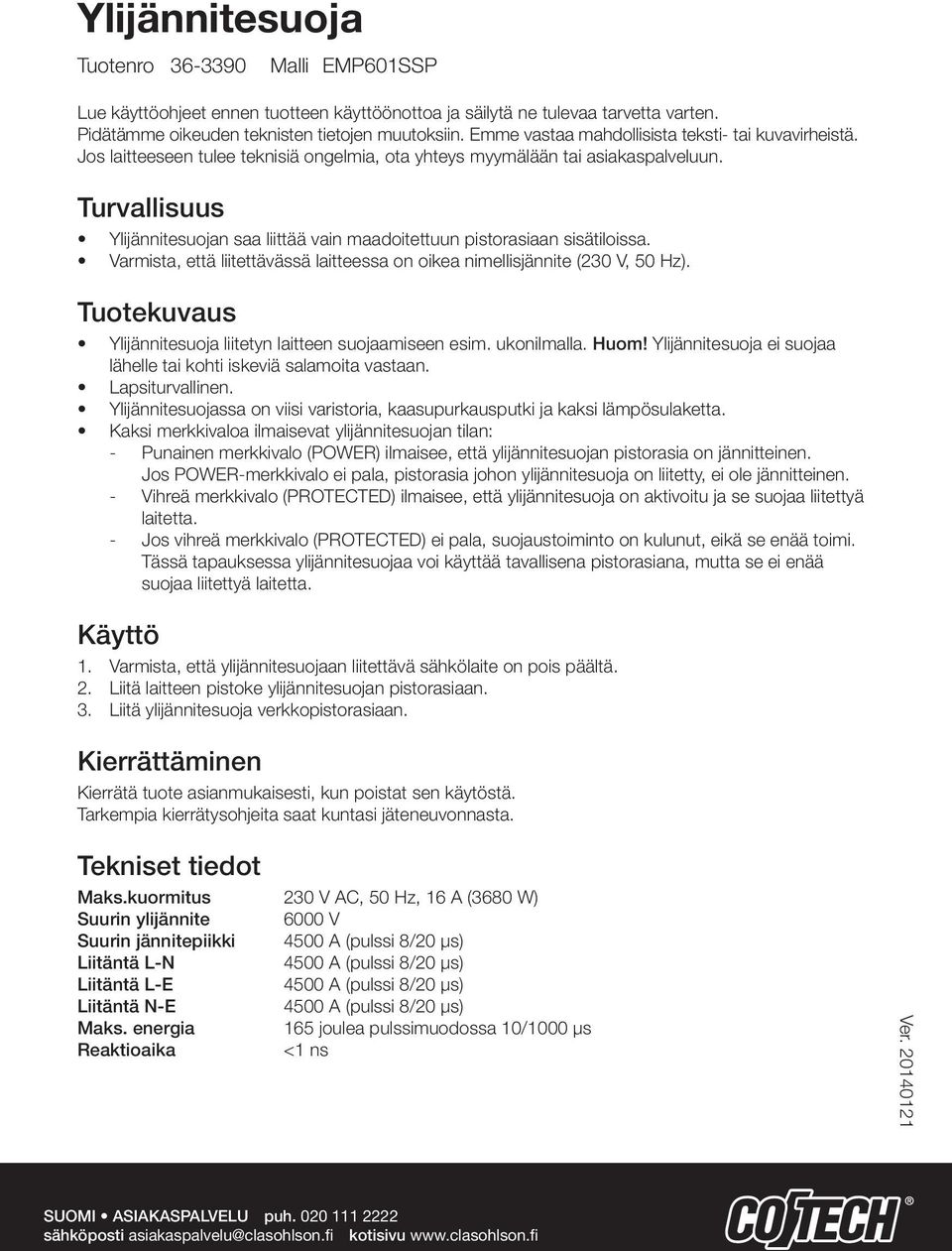 Turvallisuus Ylijännitesuojan saa liittää vain maadoitettuun pistorasiaan sisätiloissa. Varmista, että liitettävässä laitteessa on oikea nimellisjännite (230 V, 50 Hz).