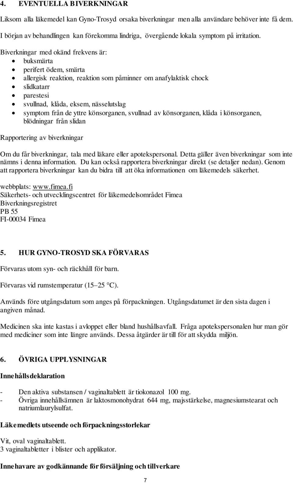 Biverkningar med okänd frekvens är: buksmärta perifert ödem, smärta allergisk reaktion, reaktion som påminner om anafylaktisk chock slidkatarr parestesi svullnad, klåda, eksem, nässelutslag symptom