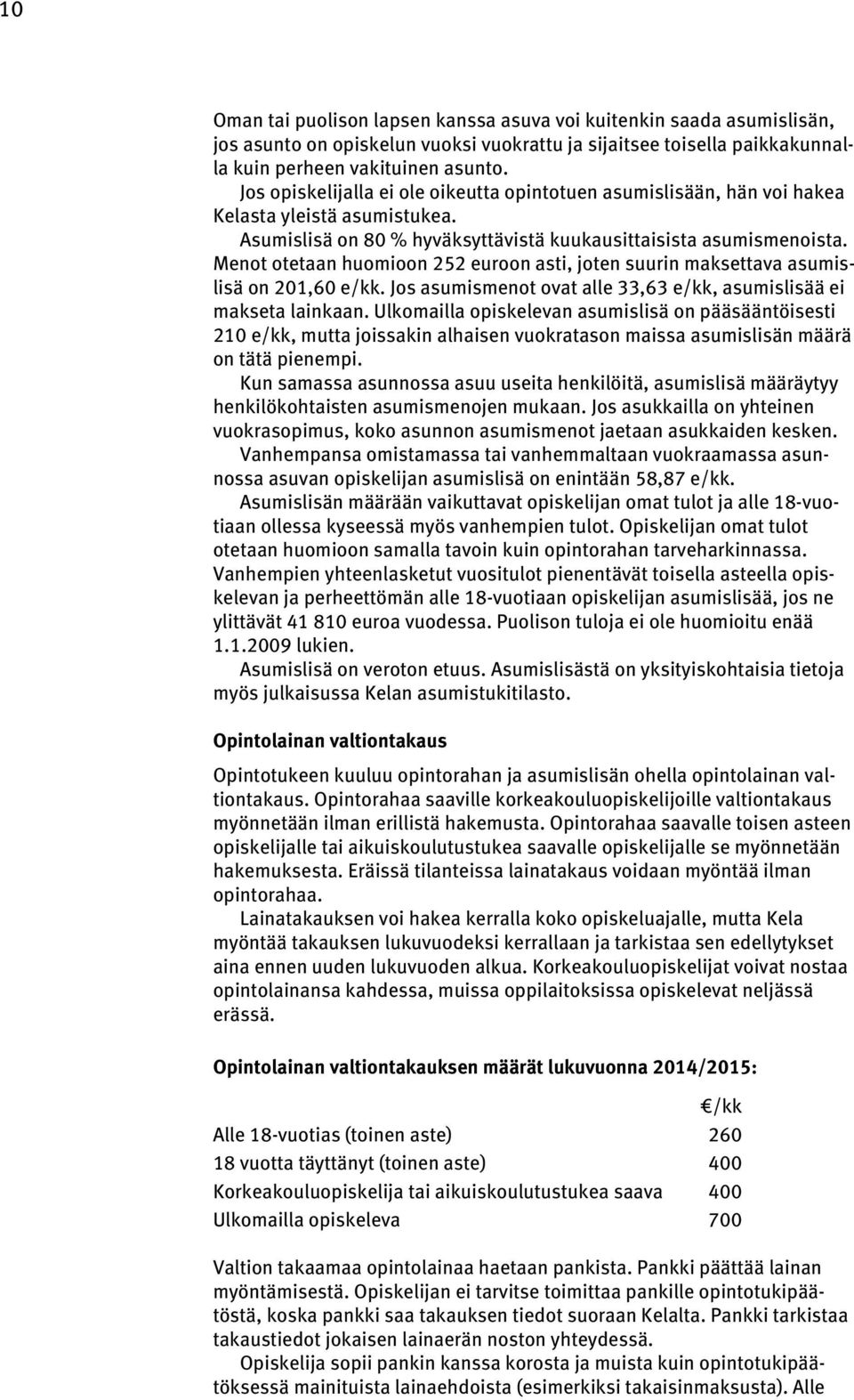 Menot otetaan huomioon 252 euroon asti, joten suurin maksettava asumislisä on 201,60 e/kk. Jos asumismenot ovat alle 33,63 e/kk, asumislisää ei makseta lainkaan.