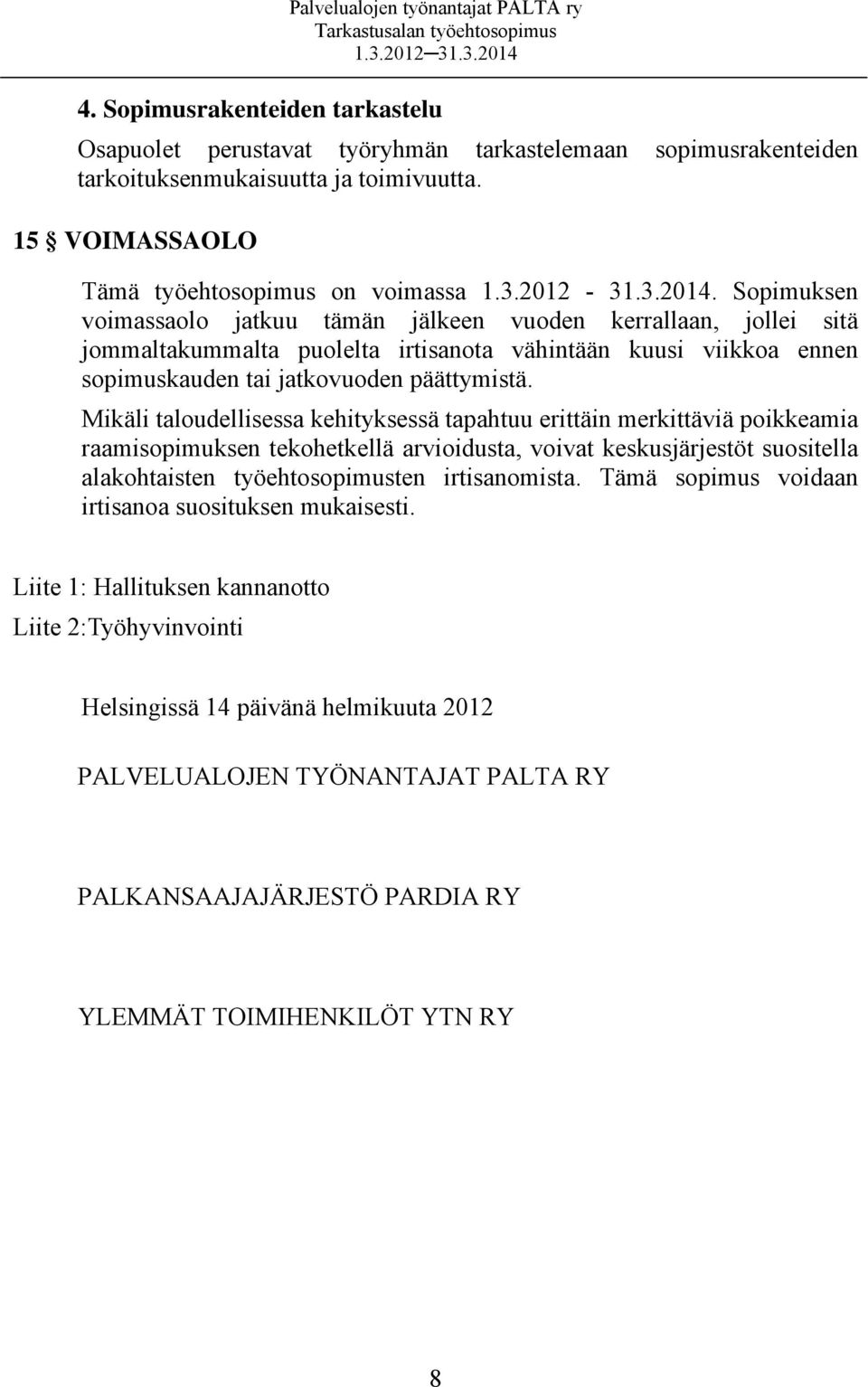 Mikäli taloudellisessa kehityksessä tapahtuu erittäin merkittäviä poikkeamia raamisopimuksen tekohetkellä arvioidusta, voivat keskusjärjestöt suositella alakohtaisten työehtosopimusten irtisanomista.