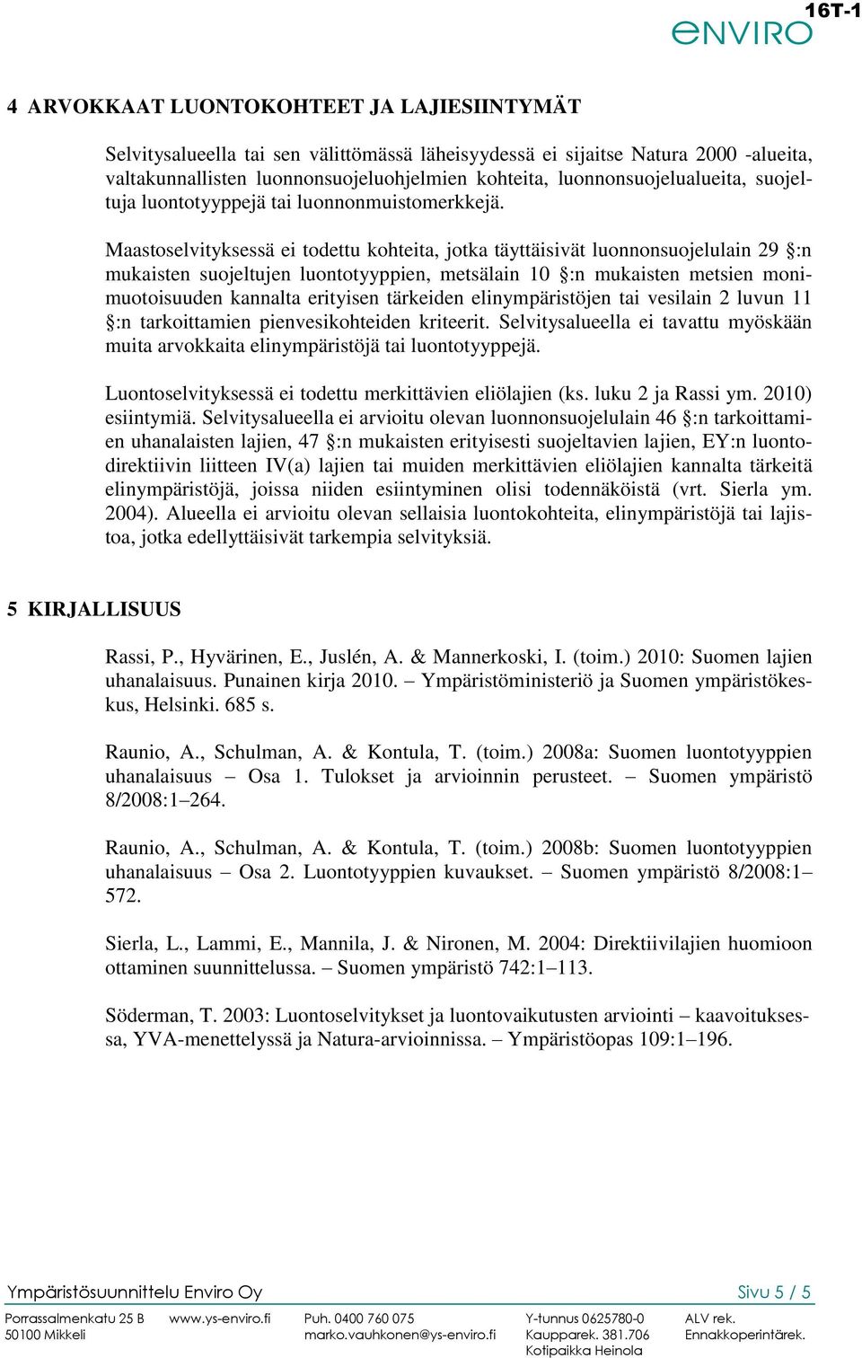 Maastoselvityksessä ei todettu kohteita, jotka täyttäisivät luonnonsuojelulain 29 :n mukaisten suojeltujen luontotyyppien, metsälain 10 :n mukaisten metsien monimuotoisuuden kannalta erityisen