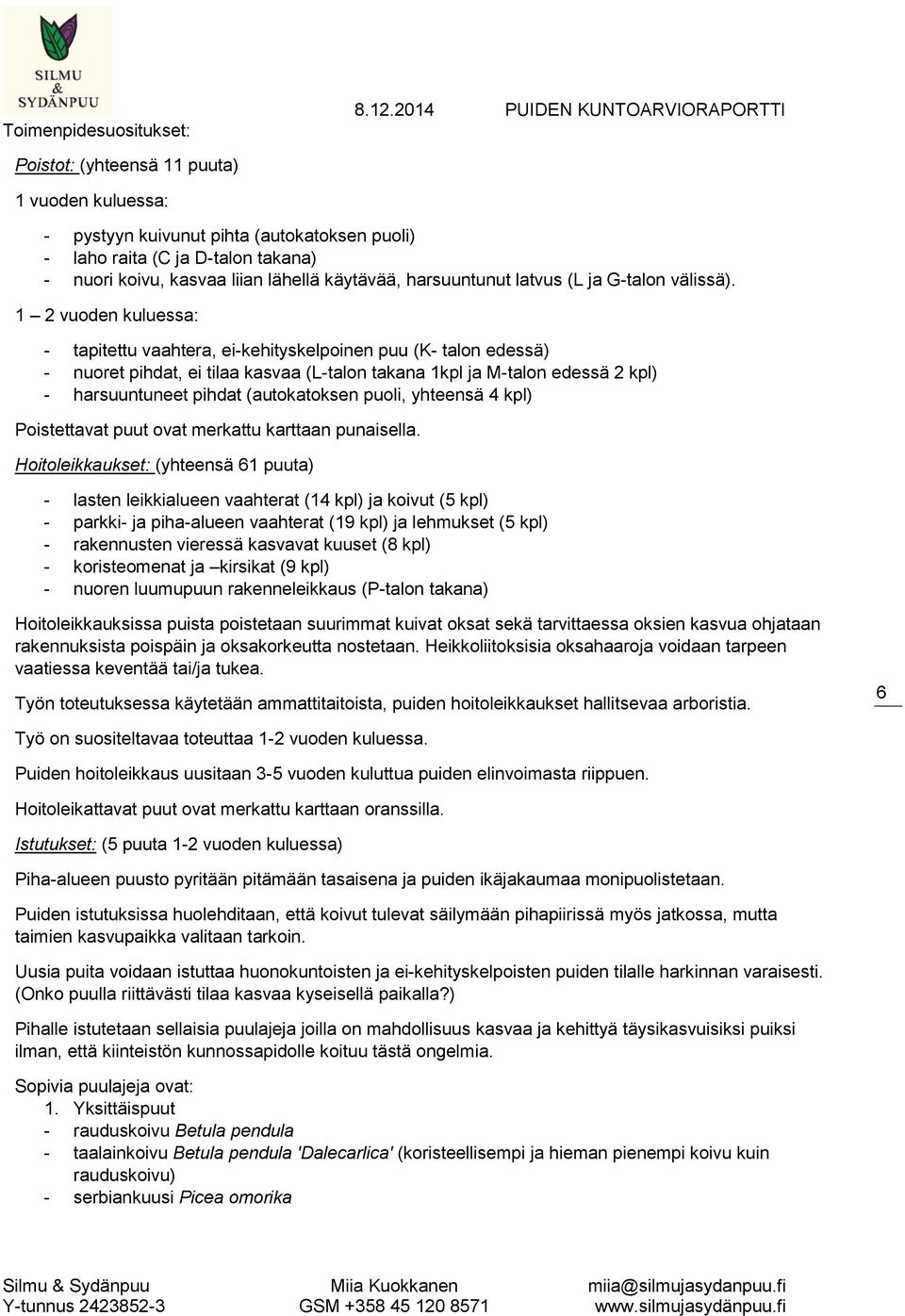 1 2 vuoden kuluessa: - tapitettu vaahtera, ei-kehityskelpoinen puu (K- talon edessä) - nuoret pihdat, ei tilaa kasvaa (L-talon takana 1kpl ja M-talon edessä 2 kpl) - harsuuntuneet pihdat