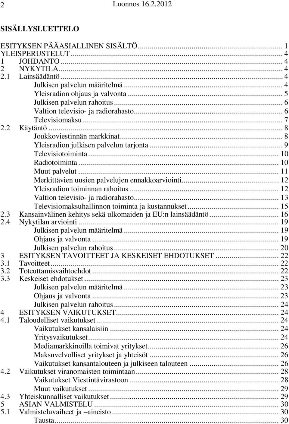 .. 8 Yleisradion julkisen palvelun tarjonta... 9 Televisiotoiminta... 10 Radiotoiminta... 10 Muut palvelut... 11 Merkittävien uusien palvelujen ennakkoarviointi... 12 Yleisradion toiminnan rahoitus.