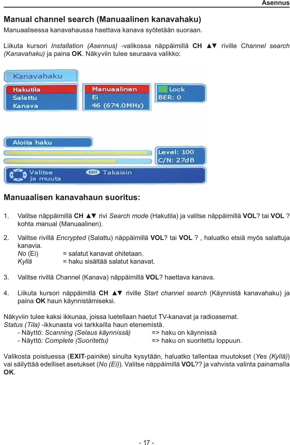 Valitse näppäimillä CH rivi Search mode (Hakutila) ja valitse näppäimillä VOL? tai VOL? kohta manual (Manuaalinen). 2. Valitse rivillä Encrypted (Salattu) näppäimillä VOL? tai VOL?, haluatko etsiä myös salattuja kanavia.