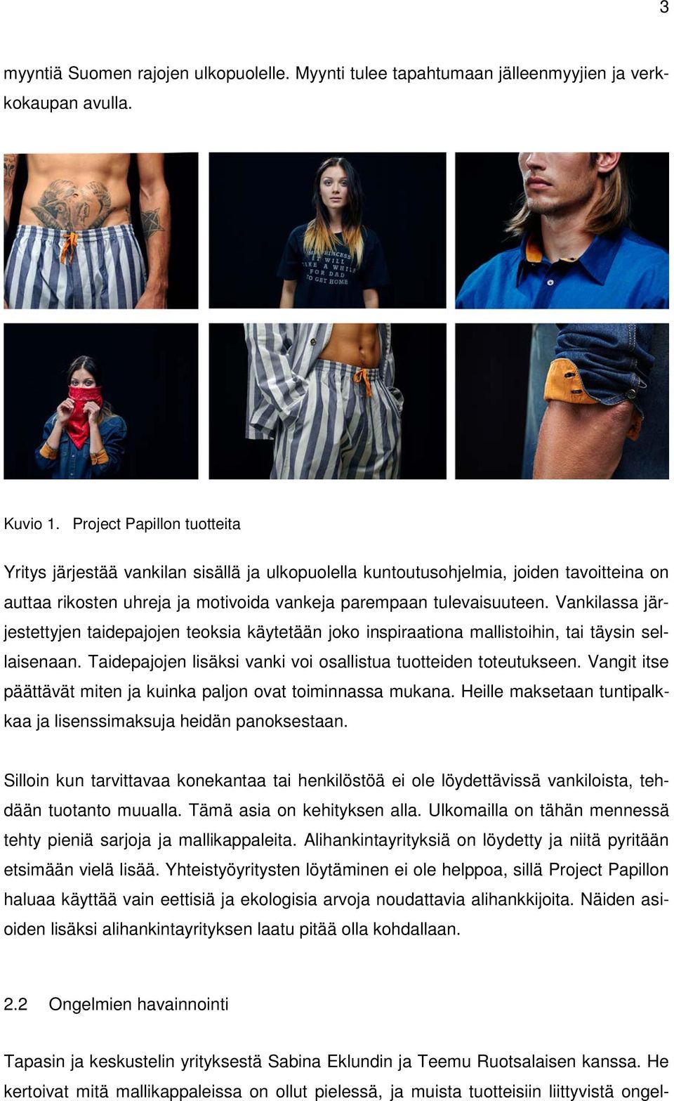 Vankilassa järjestettyjen taidepajojen teoksia käytetään joko inspiraationa mallistoihin, tai täysin sellaisenaan. Taidepajojen lisäksi vanki voi osallistua tuotteiden toteutukseen.