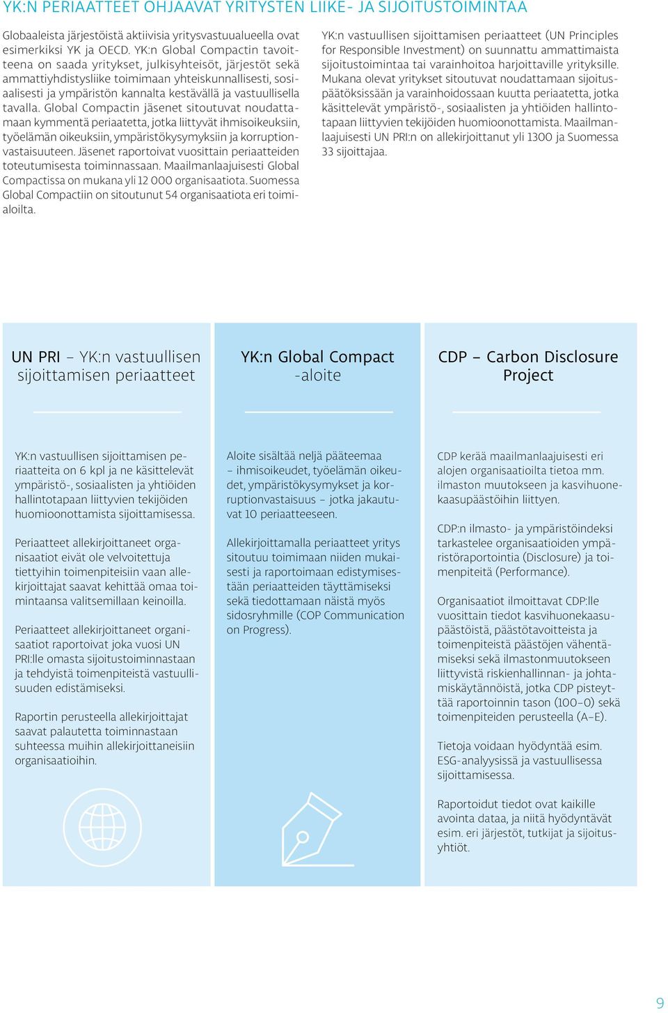 vastuullisella tavalla. Global Compactin jäsenet sitoutuvat noudattamaan kymmentä periaatetta, jotka liittyvät ihmisoikeuksiin, työelämän oikeuksiin, ympäristökysymyksiin ja korruptionvastaisuuteen.