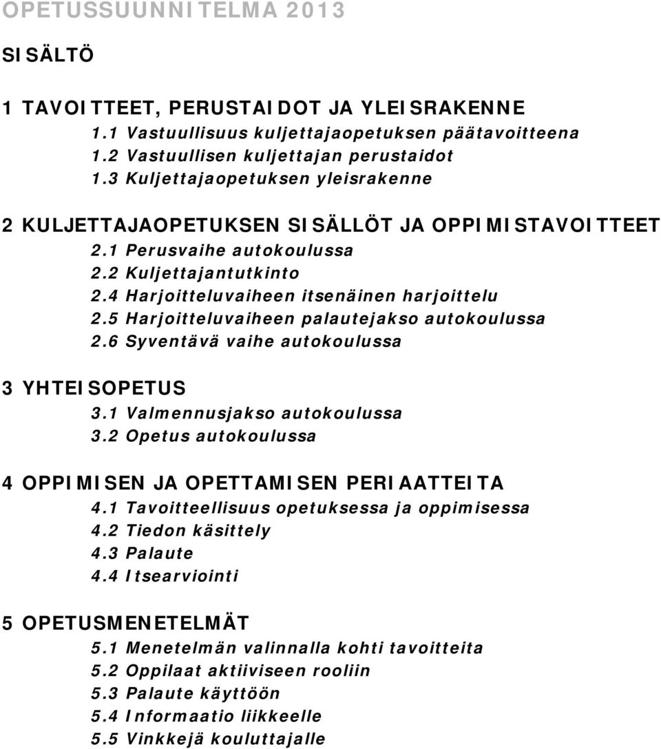 5 Harjoitteluvaiheen palautejakso autokoulussa 2.6 Syventävä vaihe autokoulussa 3 YHTEISOPETUS 3.1 Valmennusjakso autokoulussa 3.2 Opetus autokoulussa 4 OPPIMISEN JA OPETTAMISEN PERIAATTEITA 4.