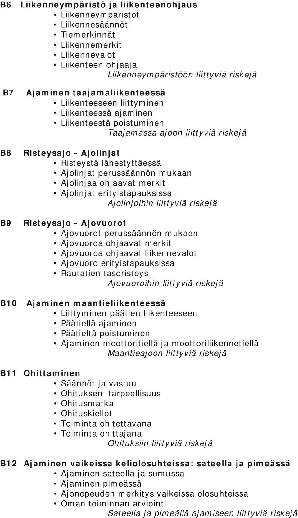 mukaan Ajolinjaa ohjaavat merkit Ajolinjat erityistapauksissa Ajolinjoihin liittyviä riskejä Risteysajo - Ajovuorot Ajovuorot perussäännön mukaan Ajovuoroa ohjaavat merkit Ajovuoroa ohjaavat