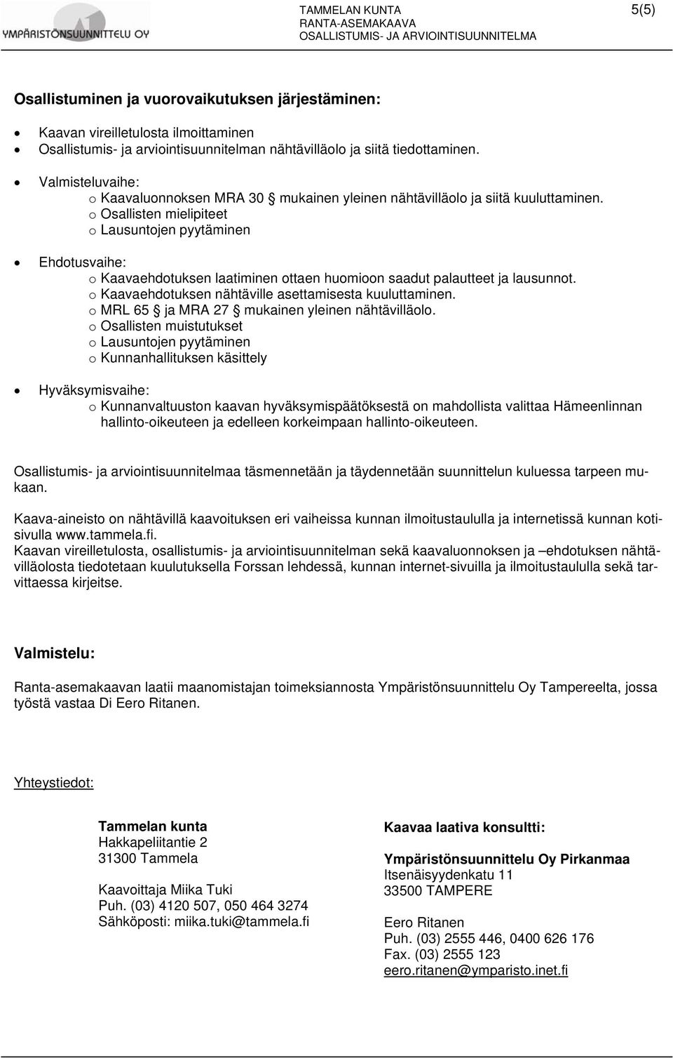 o Osallisten mielipiteet o Lausuntojen pyytäminen Ehdotusvaihe: o Kaavaehdotuksen laatiminen ottaen huomioon saadut palautteet ja lausunnot. o Kaavaehdotuksen nähtäville asettamisesta kuuluttaminen.