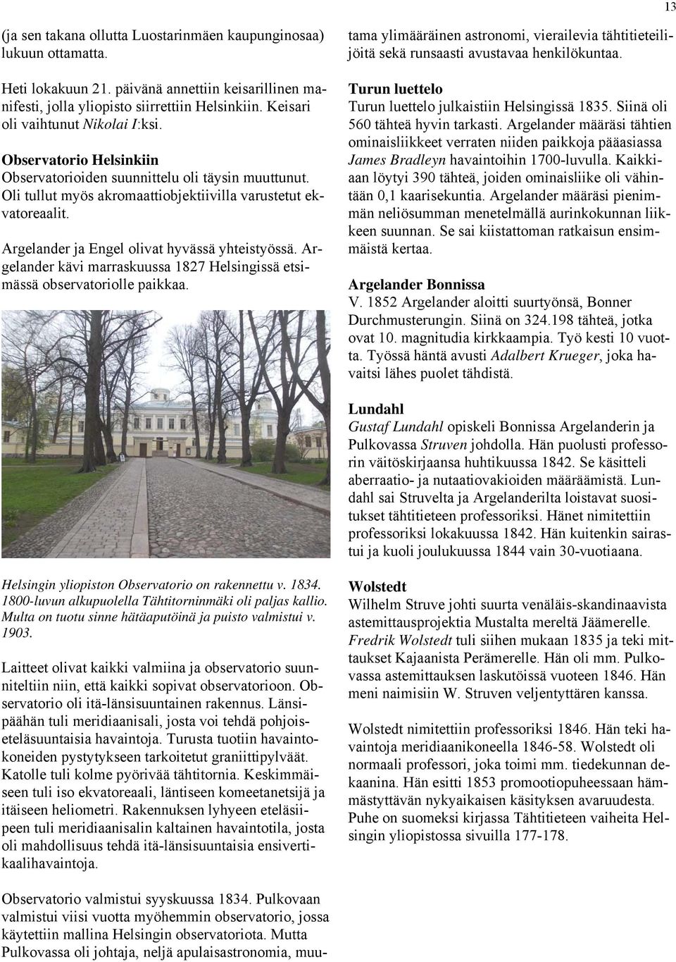 Argelander ja Engel olivat hyvässä yhteistyössä. Argelander kävi marraskuussa 1827 Helsingissä etsimässä observatoriolle paikkaa. Observatorio valmistui syyskuussa 1834.