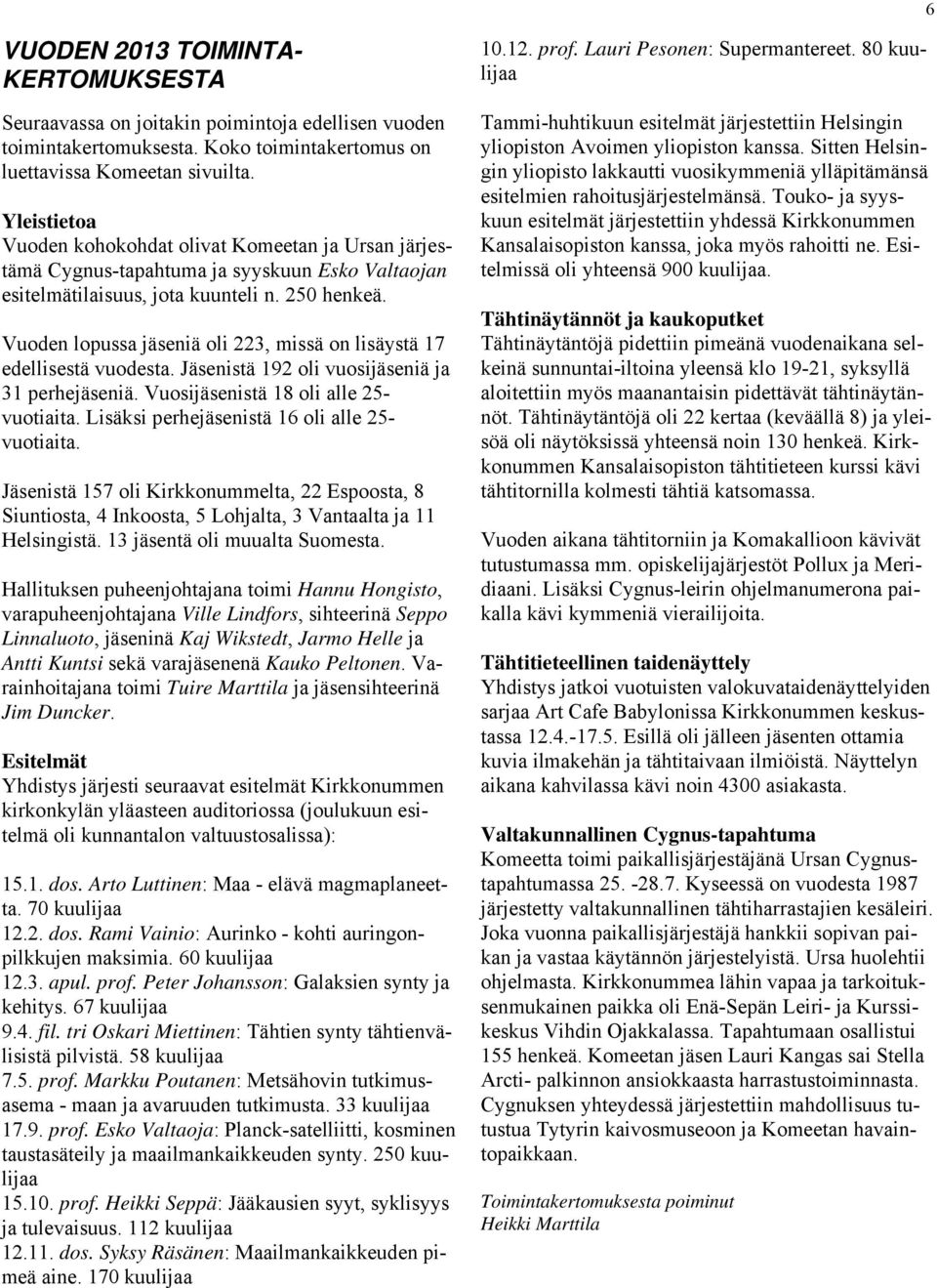 Vuoden lopussa jäseniä oli 223, missä on lisäystä 17 edellisestä vuodesta. Jäsenistä 192 oli vuosijäseniä ja 31 perhejäseniä. Vuosijäsenistä 18 oli alle 25- vuotiaita.