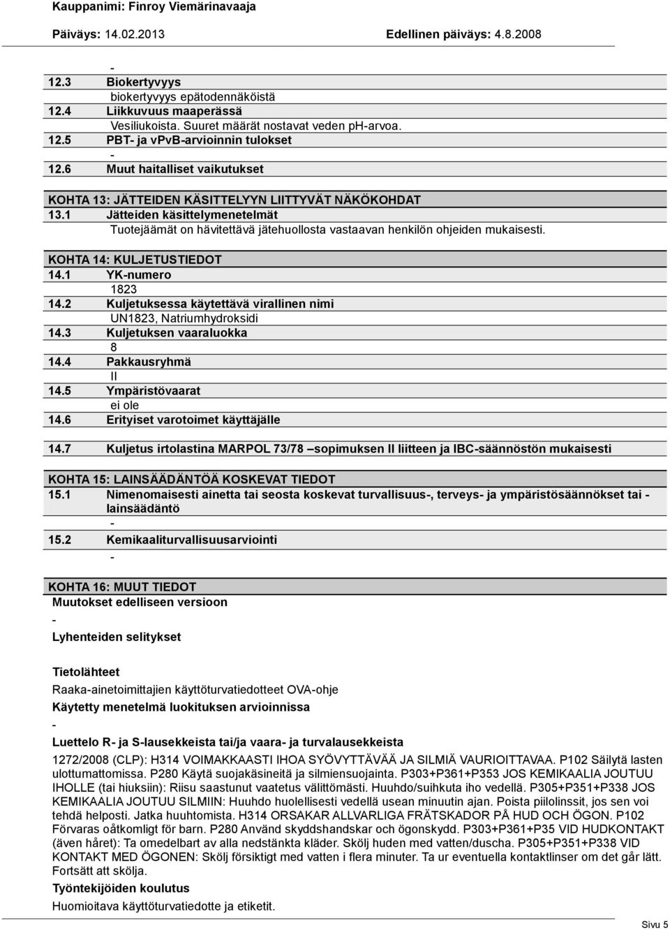 KOHTA 14: KULJETUSTIEDOT 14.1 YKnumero 1823 14.2 Kuljetuksessa käytettävä virallinen nimi UN1823, Natriumhydroksidi 14.3 Kuljetuksen vaaraluokka 8 14.4 Pakkausryhmä II 14.5 Ympäristövaarat ei ole 14.