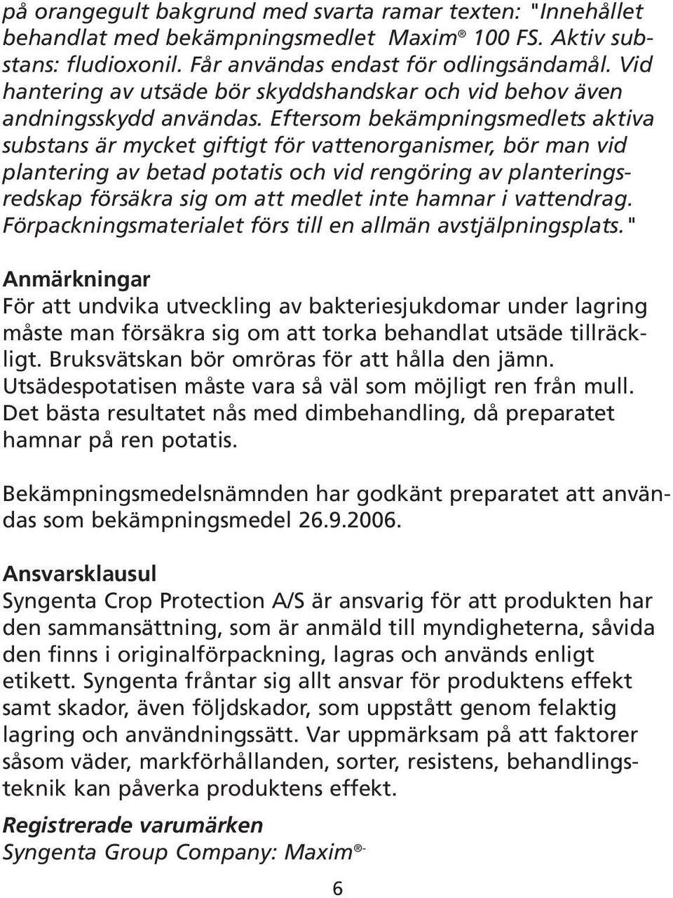 Eftersom bekämpningsmedlets aktiva substans är mycket giftigt för vattenorganismer, bör man vid plantering av betad potatis och vid rengöring av planteringsredskap försäkra sig om att medlet inte