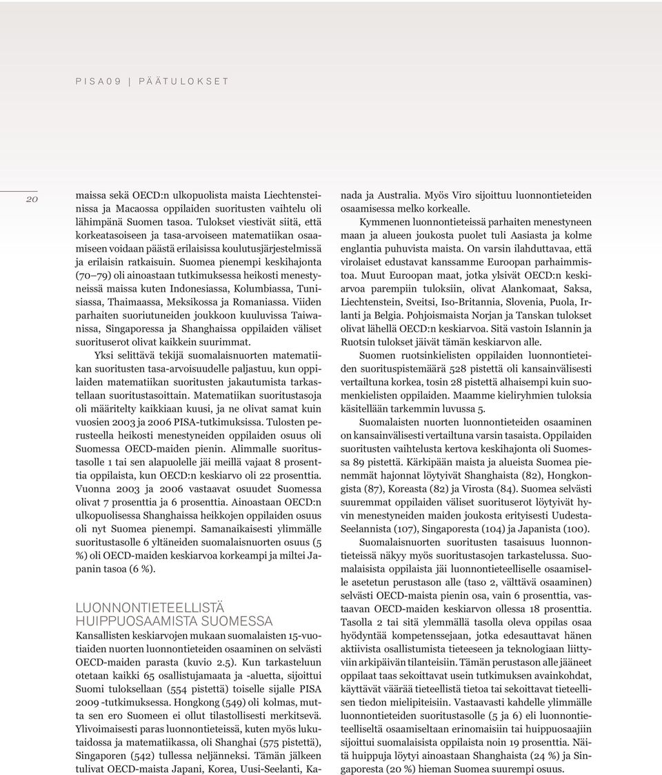 Suomea pienempi keskihajonta (70 79) oli ainoastaan tutkimuksessa heikosti menestyneissä maissa kuten Indonesiassa, Kolumbiassa, Tunisiassa, Thaimaassa, Meksikossa ja Romaniassa.