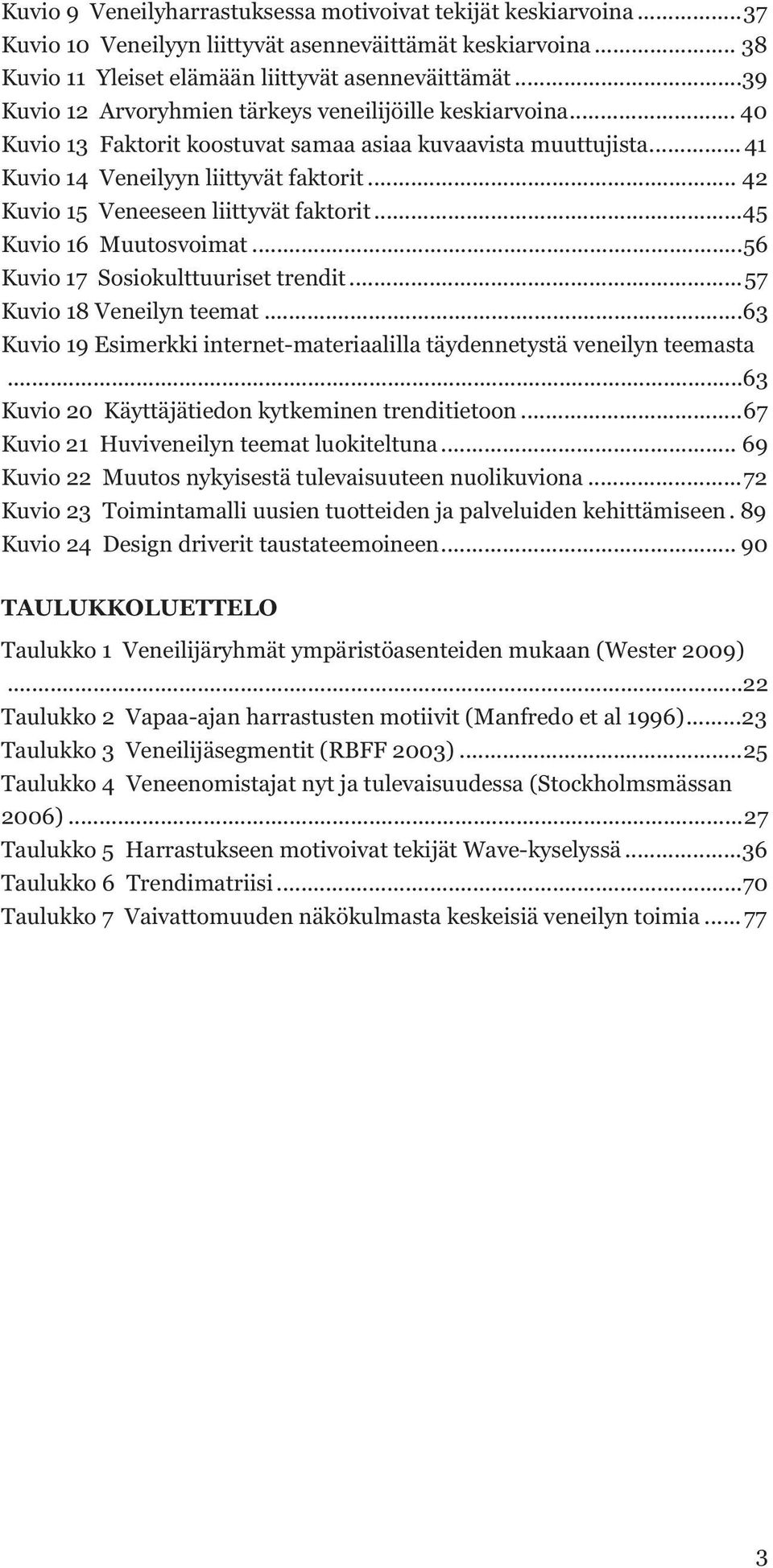 .. 42 Kuvio 15 Veneeseen liittyvät faktorit... 45 Kuvio 16 Muutosvoimat... 56 Kuvio 17 Sosiokulttuuriset trendit... 57 Kuvio 18 Veneilyn teemat.