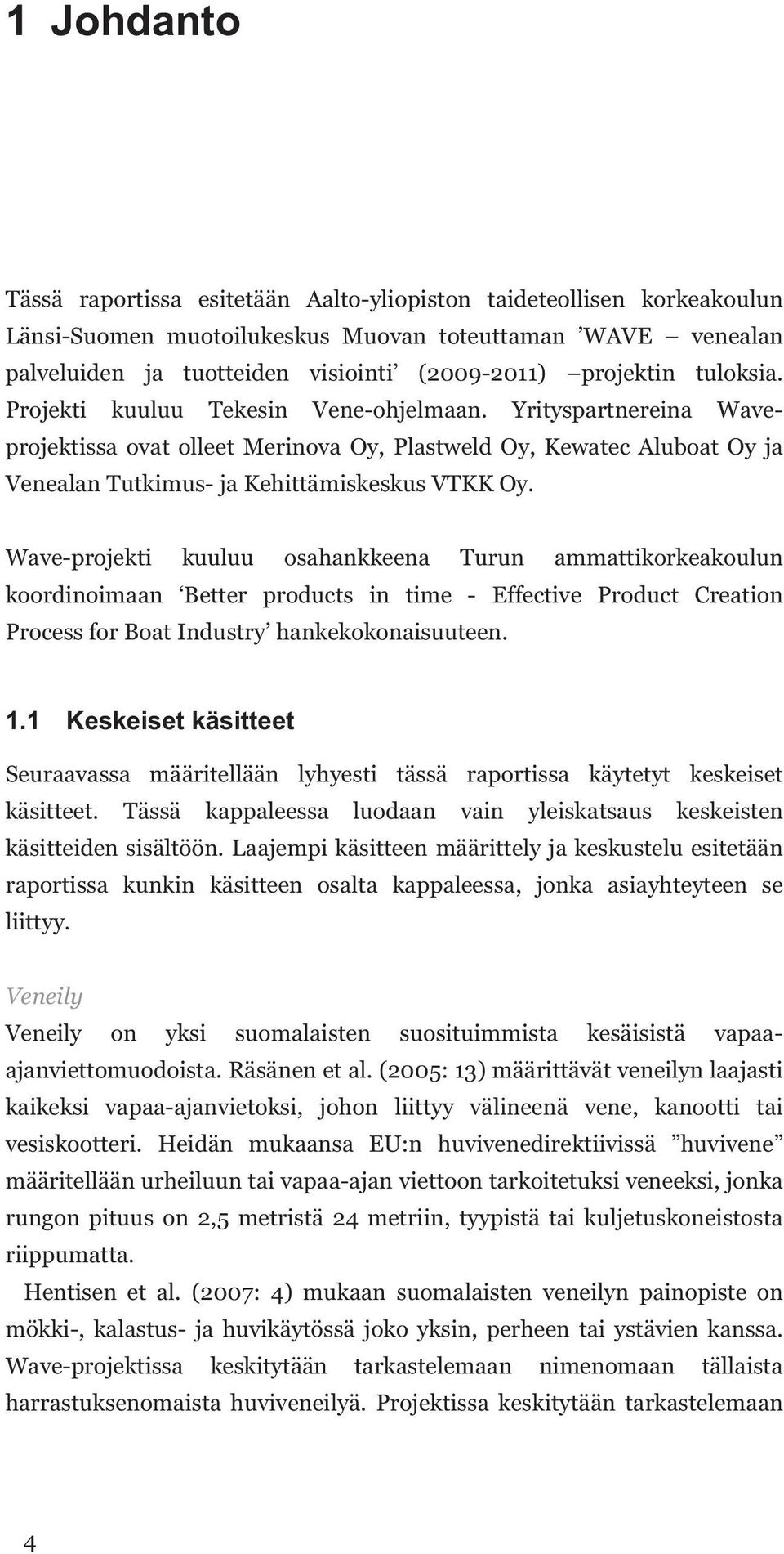 Yrityspartnereina Waveprojektissa ovat olleet Merinova Oy, Plastweld Oy, Kewatec Aluboat Oy ja Venealan Tutkimus- ja Kehittämiskeskus VTKK Oy.